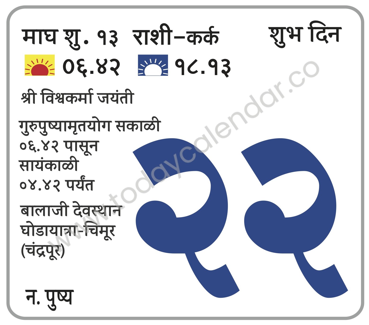 गुरुवार 22 फेब्रुवारी 2024 – शुभ दिवस (सायं.४.४२ प) | श्री विश्वकर्मा जयंती  | गुरुपुष्यामृतयोग सकाळी ०६.४२ पासून सायंकाळी ०४.४२ पर्यंत  | बालाजी देवस्थान घोडायात्रा-चिमूर (चंद्रपूर) 